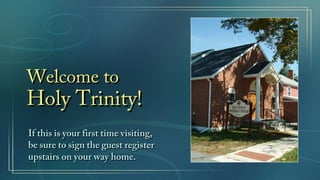 Welcome to
Holy Trinity!
If this is your first time visiting,
be sure to sign the guest register
upstairs on your way home.
 