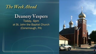The Week Ahead
    Deanery Vespers
           Today, 4pm
   at St. John the Baptist Church
          (Conemaugh, PA)
 