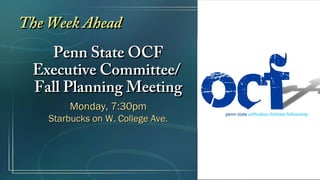 The Week Ahead
   Penn State OCF
 Executive Committee/
 Fall Planning Meeting
        Monday, 7:30pm
    Starbucks on W. College Ave.
 