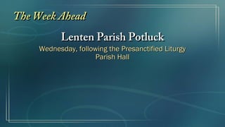 The Week Ahead
          Lenten Parish Potluck
    Wednesday, following the Presanctified Liturgy
                     Parish Hall
 