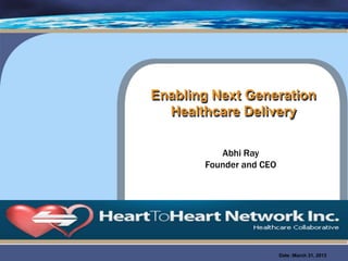 Enabling Next Generation
  Healthcare Delivery


          Abhi Ray
       Founder and CEO




                         Date :March 31, 2013
 