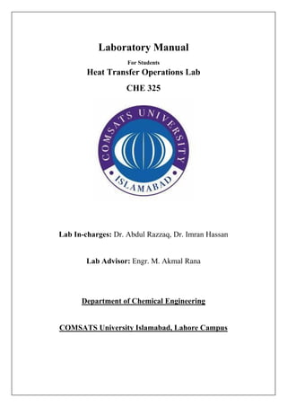 Laboratory Manual
For Students
Heat Transfer Operations Lab
CHE 325
Lab In-charges: Dr. Abdul Razzaq, Dr. Imran Hassan
Lab Advisor: Engr. M. Akmal Rana
Department of Chemical Engineering
COMSATS University Islamabad, Lahore Campus
 