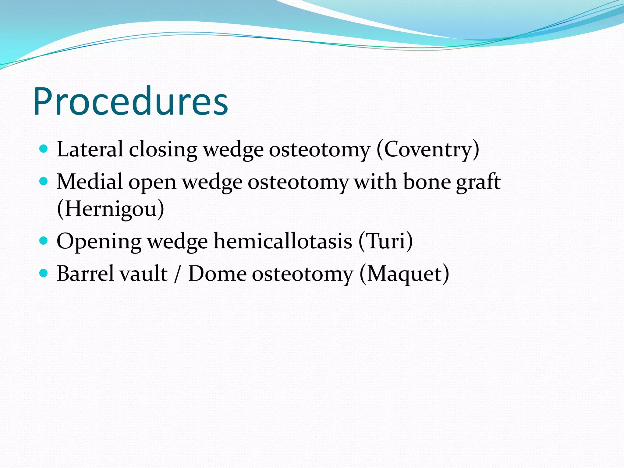 Procedures
 Lateral closing wedge osteotomy (Coventry)
 Medial open wedge osteotomy with bone graft
(Hernigou)
 Opening wedge hemicallotasis (Turi)
 Barrel vault / Dome osteotomy (Maquet)
 