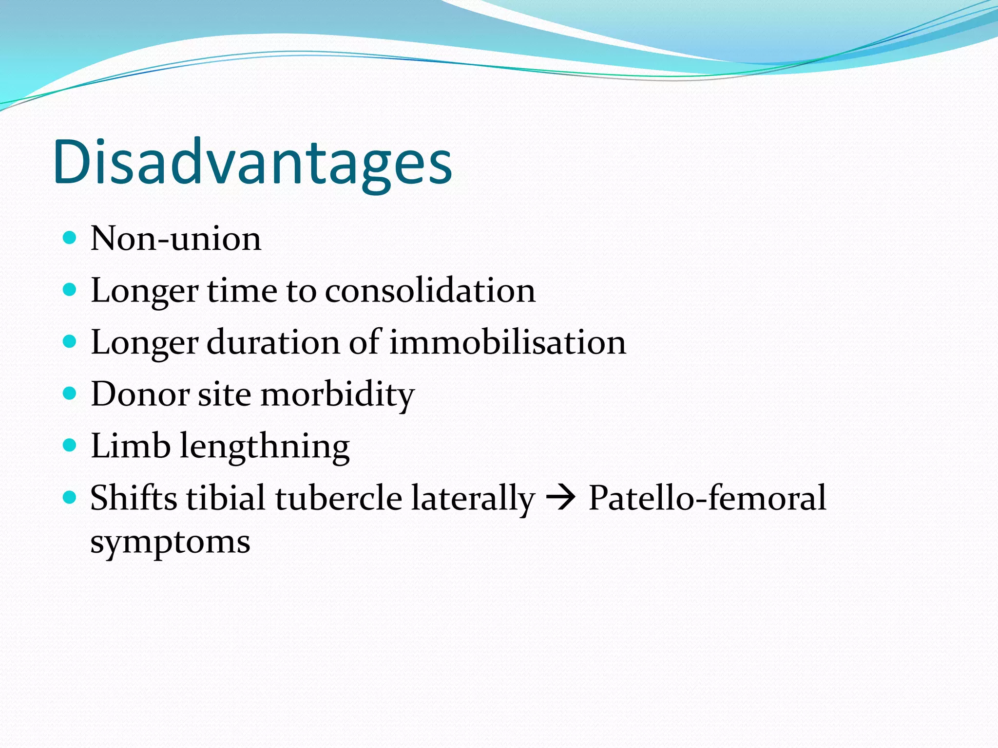 Disadvantages
 Non-union
 Longer time to consolidation
 Longer duration of immobilisation
 Donor site morbidity
 Limb lengthning
 Shifts tibial tubercle laterally  Patello-femoral
symptoms
 