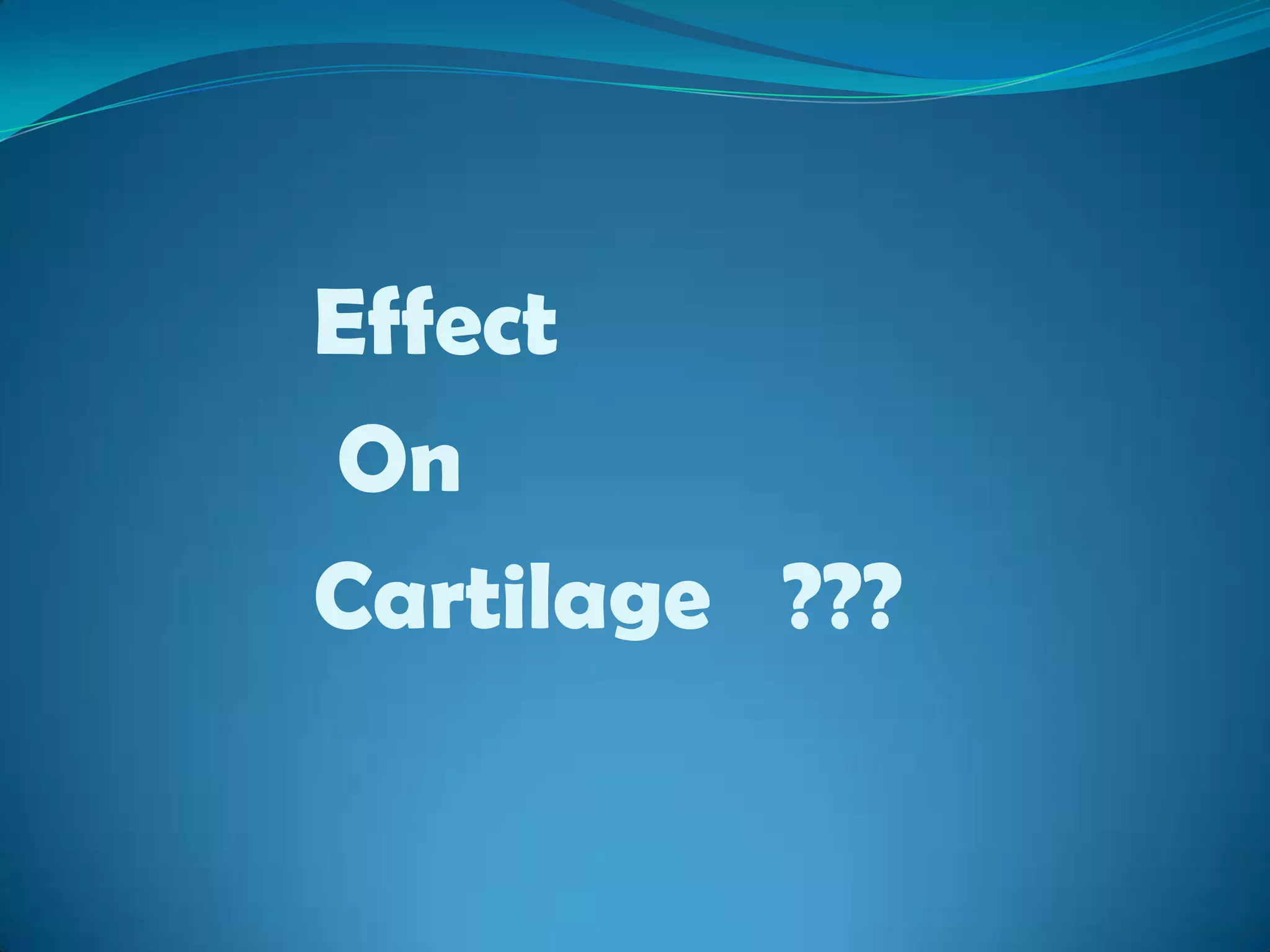 Effect
On
Cartilage ???
 