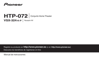 Manual de instrucciones
Registre su producto en http://www.pioneer.es (o en http://www.pioneer.eu)
Descubra los beneficios de registrarse on-line:
Conjunto Home TheaterHTP-072
Receptor AVVSX-324-K-P
 