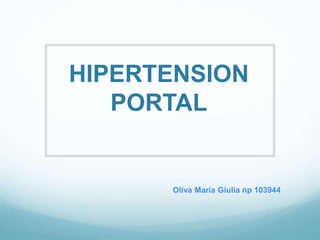 HIPERTENSION
PORTAL
Oliva Maria Giulia np 103944
 