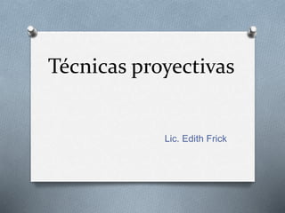 Técnicas proyectivas
Lic. Edith Frick
 