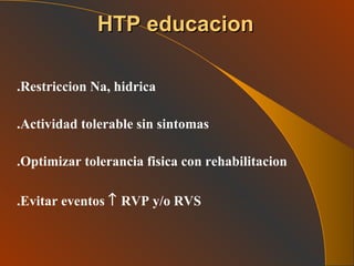 .Restriccion Na, hidrica .Actividad tolerable sin sintomas .Optimizar tolerancia fisica con rehabilitacion .Evitar eventos     RVP y/o RVS   HTP educacion 