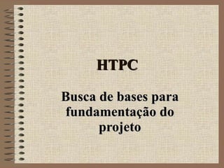 HTPC Busca de bases para fundamentação do projeto 