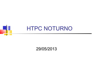 HTPC NOTURNO
29/05/2013
 