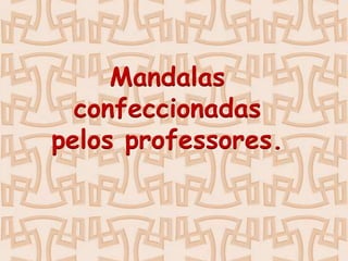 Mandalas
confeccionadas
pelos professores.

 