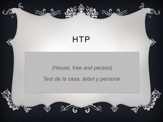 HTP 
(House, tree and person) 
Test de la casa, árbol y persona. 
 
