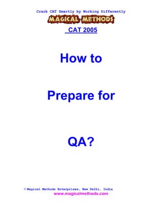 Crack CAT Smartly by Working Differently




                       CAT 2005



                   How to

            Prepare for


                       QA?


© Magical Methods Enterprises, New Delhi, India
               www.magicalmethods.com
 