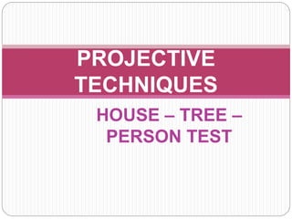 HOUSE – TREE –
PERSON TEST
PROJECTIVE
TECHNIQUES
 