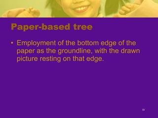 Paper-based tree Employment of the bottom edge of the paper as the groundline, with the drawn picture resting on that edge. 