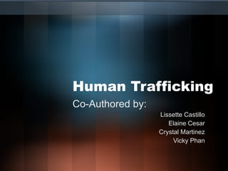 Human Trafficking Co-Authored by: Lissette Castillo Elaine Cesar Crystal Martinez Vicky Phan 