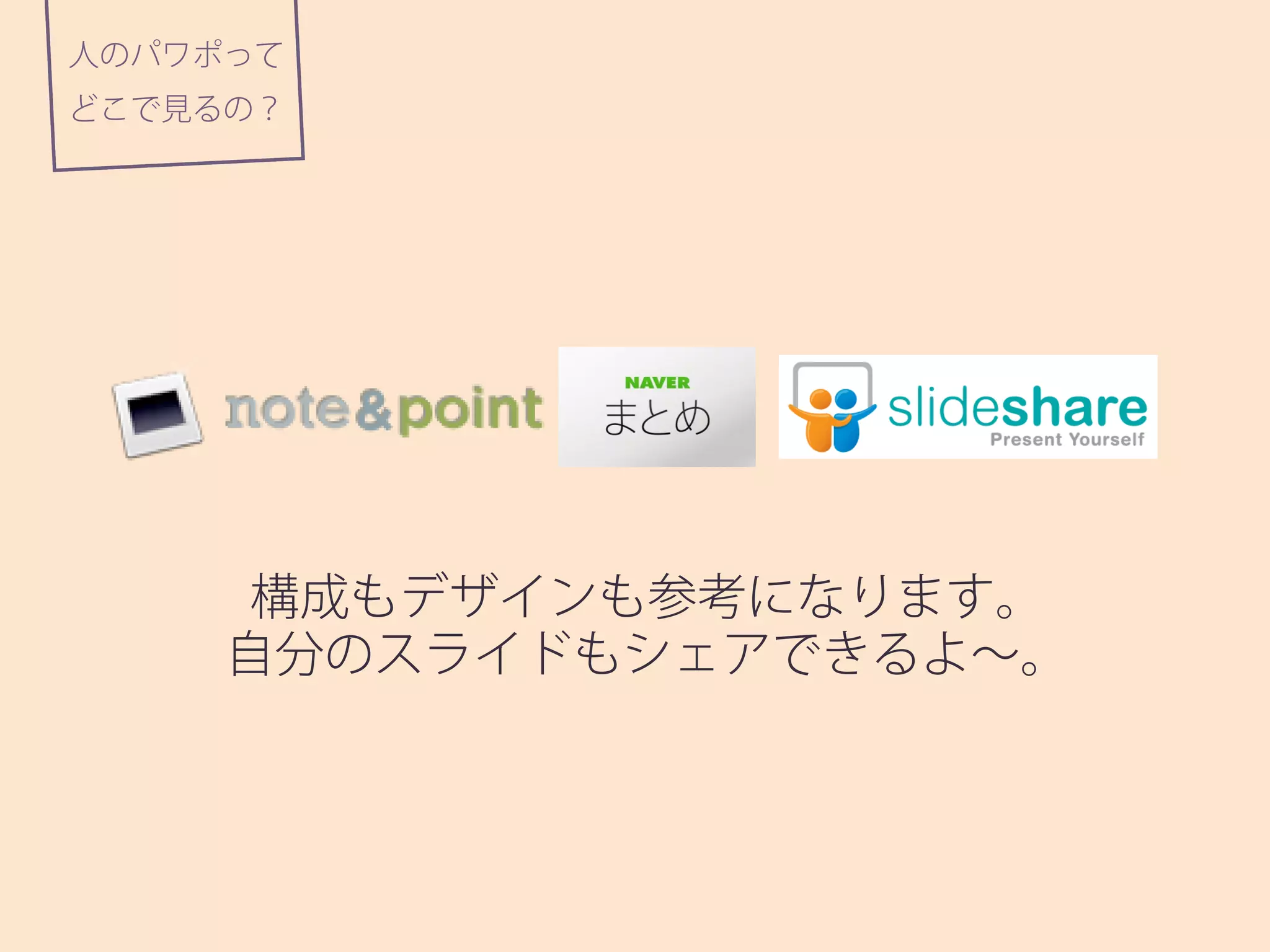 人のパワポって
どこで見るの？
構成もデザインも参考になります。
自分のスライドもシェアできるよ∼。
 