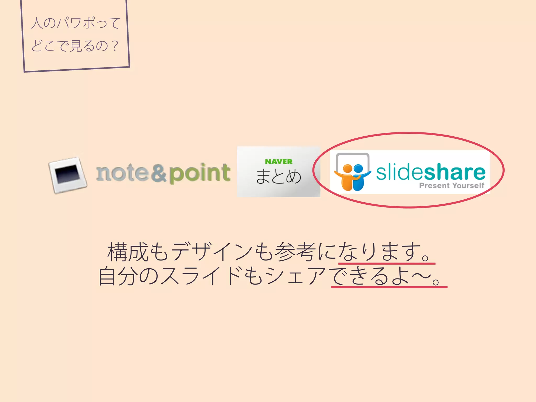 人のパワポって
どこで見るの？
構成もデザインも参考になります。
自分のスライドもシェアできるよ∼。
 