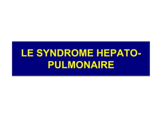 LE SYNDROME HEPATO-
     PULMONAIRE
 