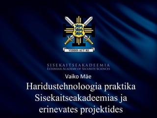 Vaiko Mäe

Haridustehnoloogia praktika
Sisekaitseakadeemias ja
erinevates projektides

 