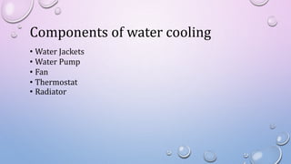 Components of water cooling
• Water Jackets
• Water Pump
• Fan
• Thermostat
• Radiator
 