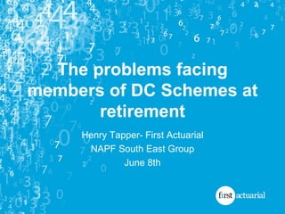 The problems facing members of DC Schemes at retirement Henry Tapper- First Actuarial NAPF South East Group June 8th 