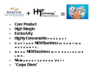 Core Product High Margin Exclusivity Highly   Consumable  product Capture  NEW   Business  in existing accounts. Open  NEW   business  with exclusive line. No  Market Leader Yet! “ Carpe Diem” + = 