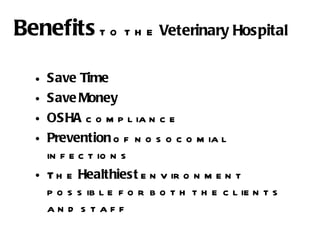 Benefits   to the  Veterinary Hospital Save Time Save   Money OSHA  compliance Prevention  of nosocomial infections The  Healthiest  environment possible for both the clients and staff 