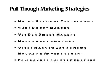 Pull Through Marketing Strategies Major National Tradeshows  40K + Direct Mailers Vet Dek Direct Mailers Mass email campaigns Veterinary Practice News Magazine Advertisement Co-branded sales literature 