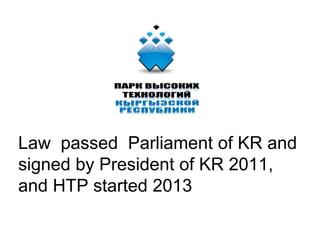 Law passed Parliament of KR and
signed by President of KR 2011,
and HTP started 2013
 