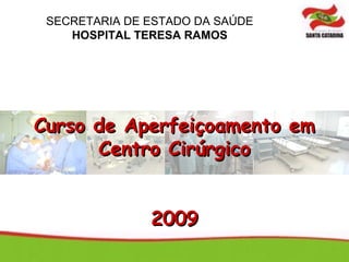 SECRETARIA DE ESTADO DA SAÚDE
    HOSPITAL TERESA RAMOS




Curso de Aperfeiçoamento em
      Centro Cirúrgico


               2009
 