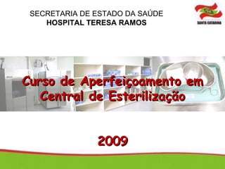 SECRETARIA DE ESTADO DA SAÚDE
    HOSPITAL TERESA RAMOS




Curso de Aperfeiçoamento em
   Central de Esterilização


               2009
 
