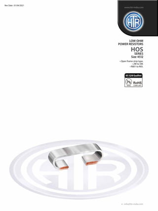 • Open frame strip type.
• 2W to 5W.
• R001 to R05.
LOW OHM
POWER RESISTORS
HOS
SERIES
Size 4512
e : info@htr-india.com
www.htr-india.com
Rev Date : 01/04/2021
AEC-Q200Qualified
 