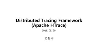 Distributed Tracing Framework
(Apache HTrace)
2016. 05. 20.
민형기
 