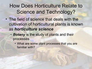 How Does Horticulture Relate to
Science and Technology?
• The field of science that deals with the
cultivation of horticul...