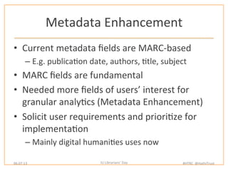 Metadata	
  Enhancement	
  
•  Current	
  metadata	
  ﬁelds	
  are	
  MARC-­‐based	
  
– E.g.	
  publicaWon	
  date,	
  au...