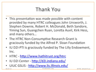 Thank	
  You	
  
•  This	
  presentaWon	
  was	
  made	
  possible	
  with	
  content	
  
provided	
  by	
  many	
  HTRC	
...