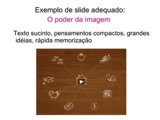 Exemplo de slide adequado: O poder da imagem Texto sucinto, pensamentos compactos, grandes idéias, rápida memorização