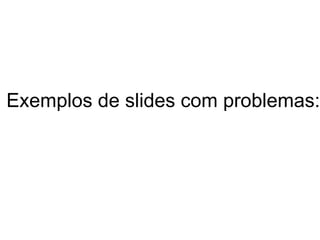 Exemplos de slides com problemas: