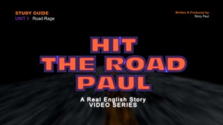 STUDY GUIDE
UNIT 3 Road Rage
Written & Produced by
Story Paul
 