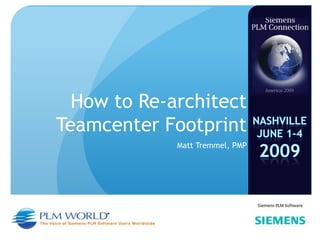 How to Re-architect
Teamcenter Footprint
             Matt Tremmel, PMP
 