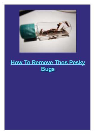 How To Remove Thos Pesky
Bugs
 