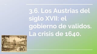 3.6. Los Austrias del
siglo XVII: el
gobierno de validos.
La crisis de 1640.
 