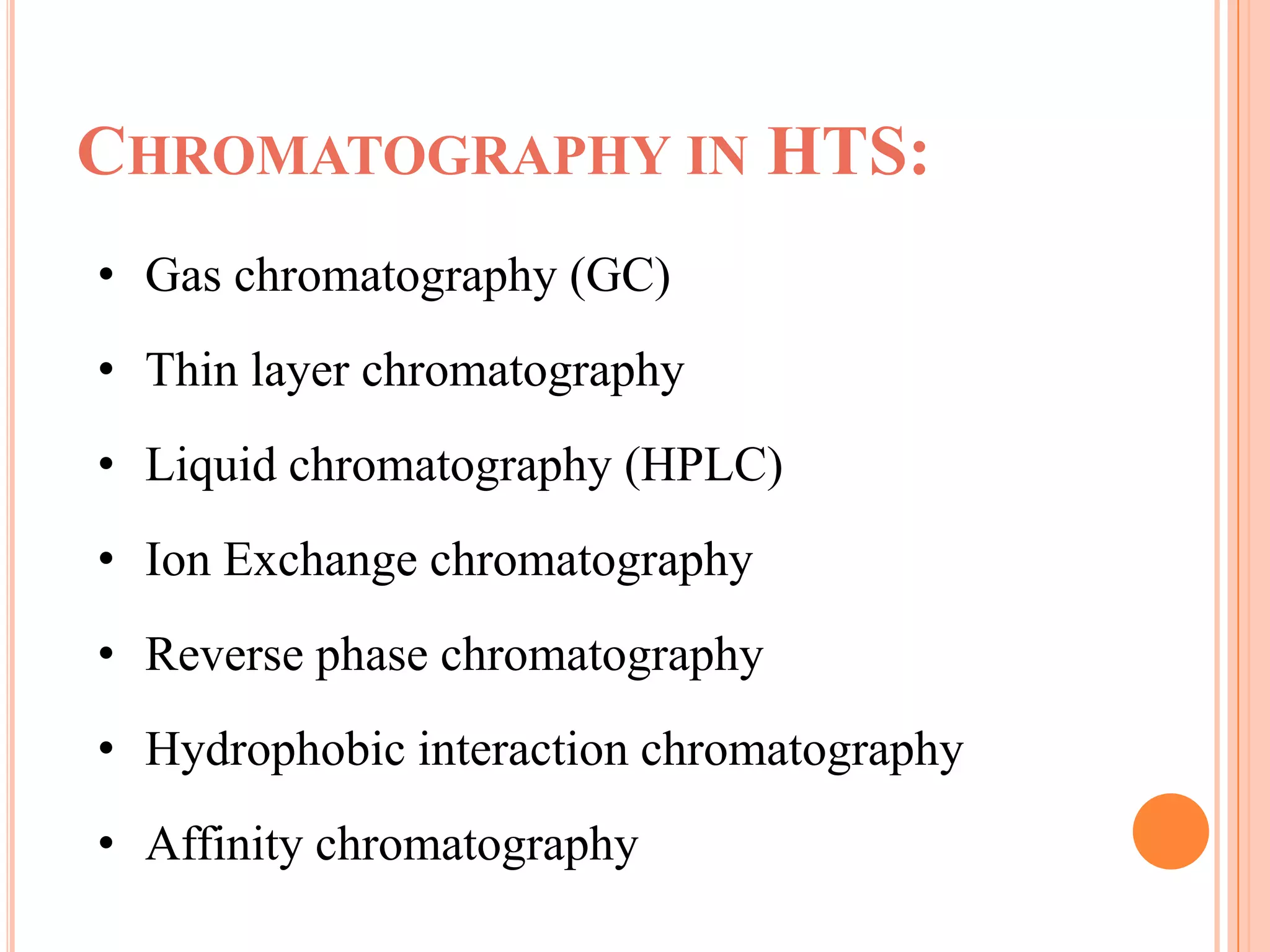CHROMATOGRAPHY IN HTS:
• Gas chromatography (GC)
• Thin layer chromatography
• Liquid chromatography (HPLC)
• Ion Exchange chromatography
• Reverse phase chromatography
• Hydrophobic interaction chromatography
• Affinity chromatography
 