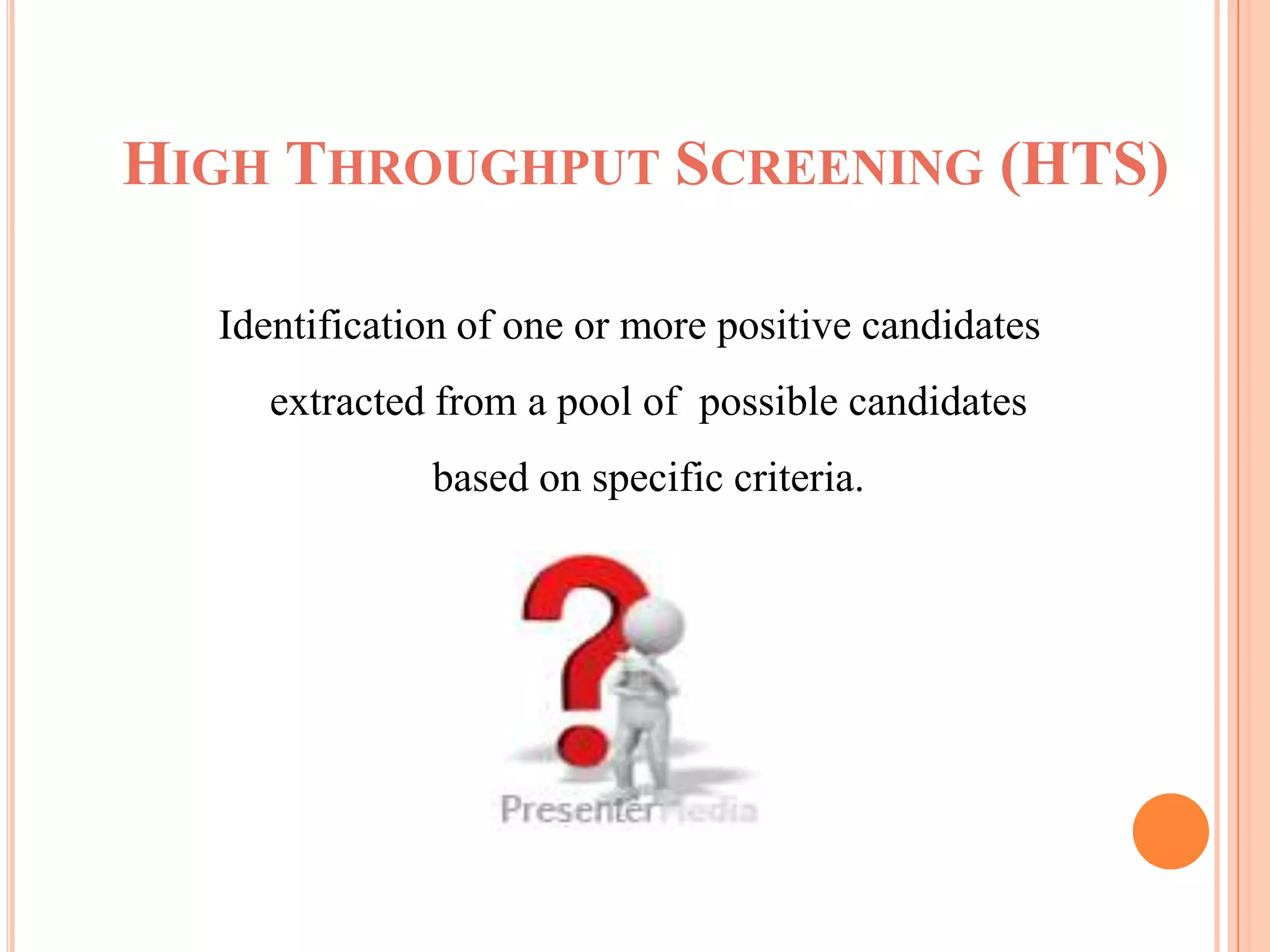 HIGH THROUGHPUT SCREENING (HTS)

  Identification of one or more positive candidates
     extracted from a pool of possible candidates
              based on specific criteria.
 