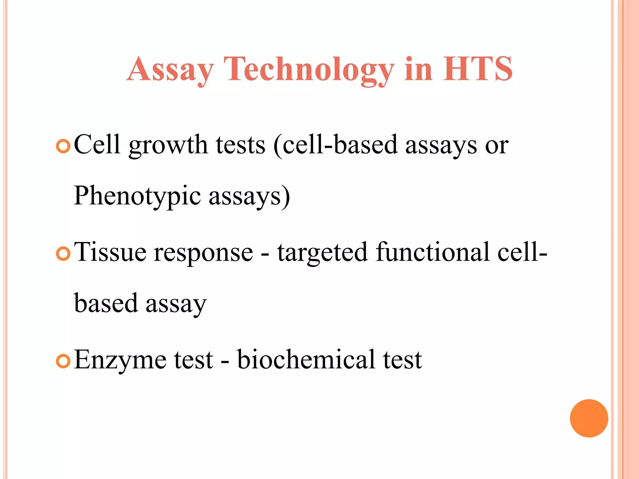 Assay Technology in HTS

 Cell   growth tests (cell-based assays or
 Phenotypic assays)
 Tissue   response - targeted functional cell-
 based assay
 Enzyme     test - biochemical test
 