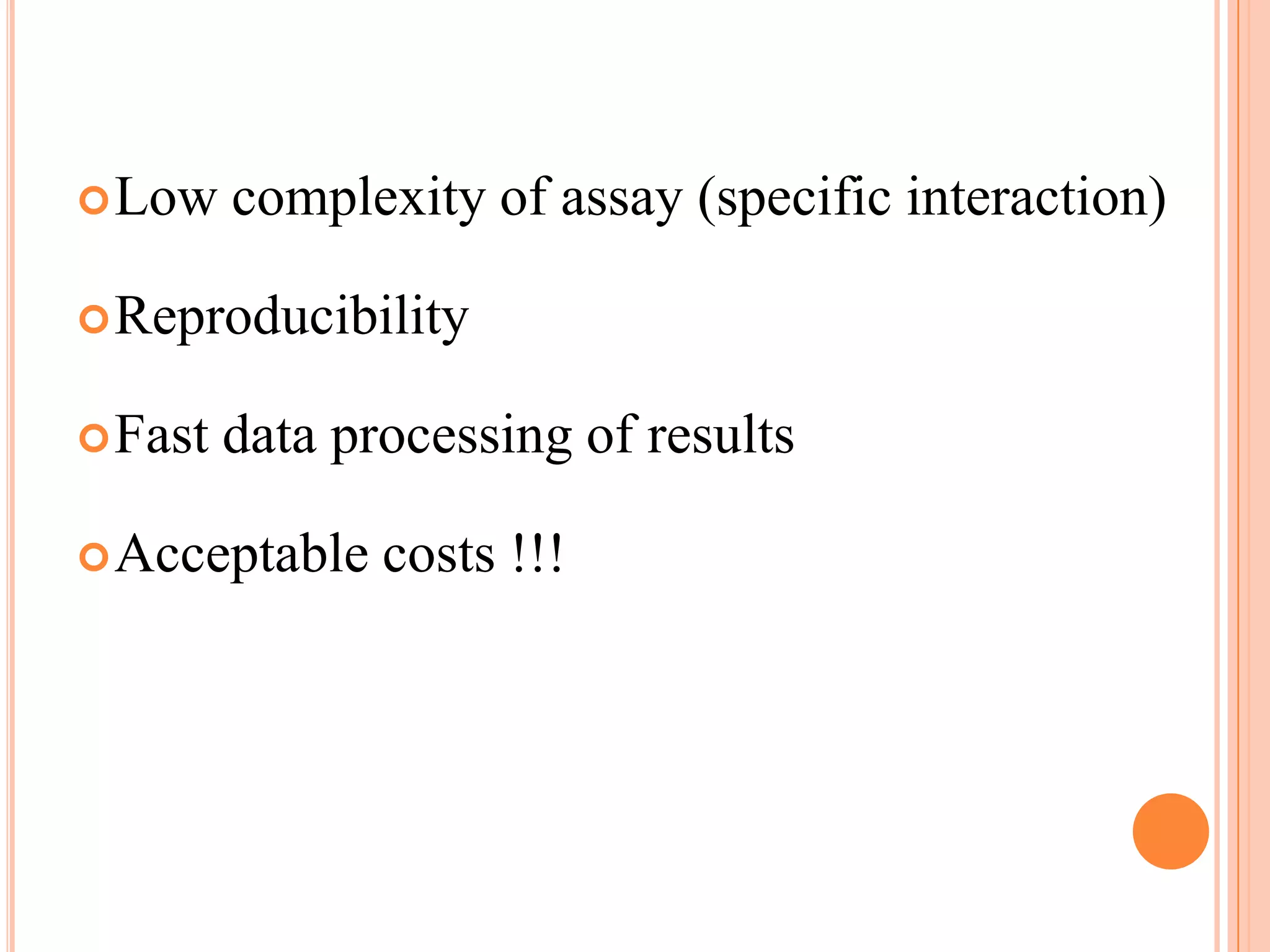  Low    complexity of assay (specific interaction)

 Reproducibility


 Fast   data processing of results

 Acceptable    costs !!!
 