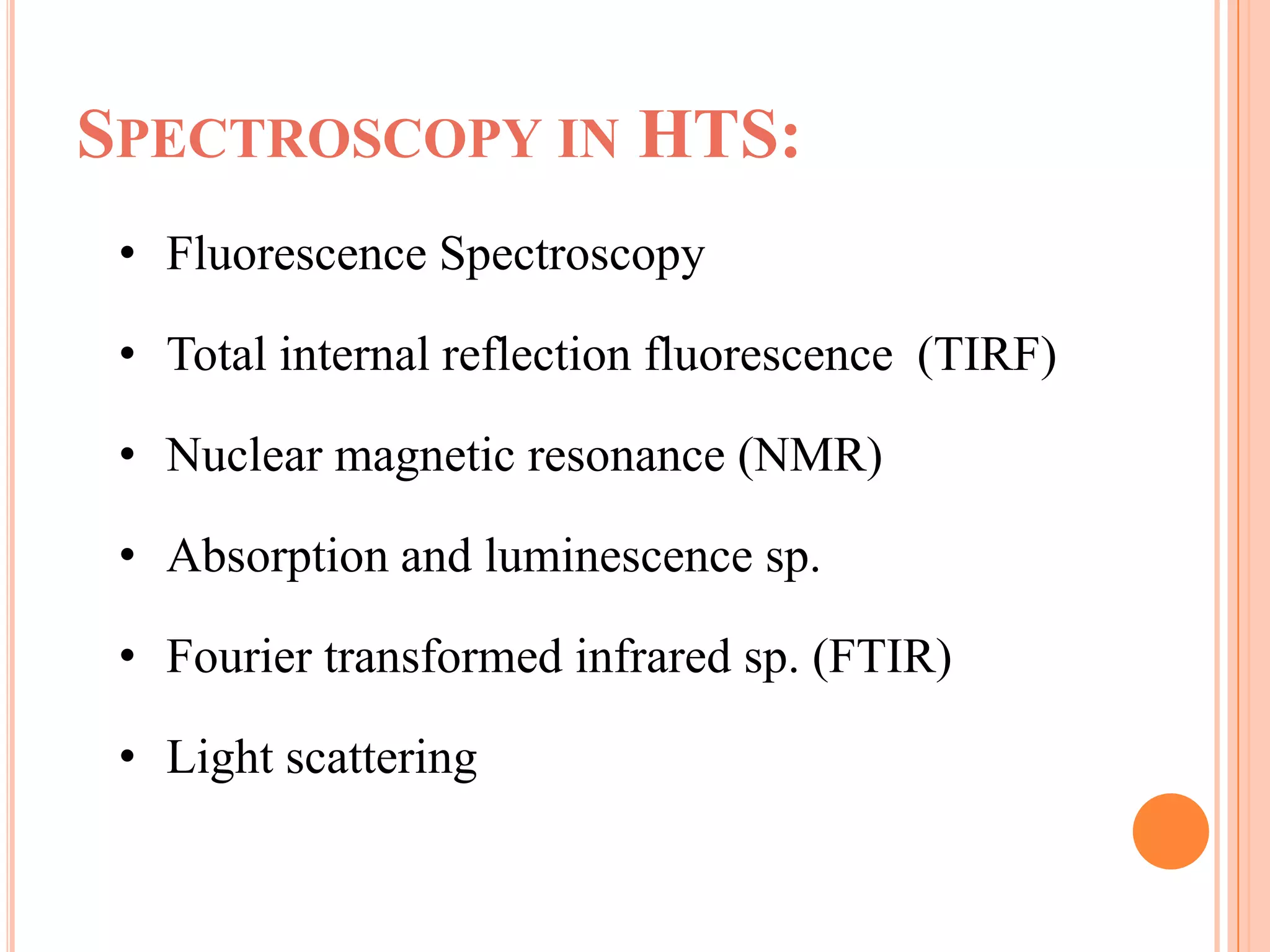 SPECTROSCOPY IN HTS:
 • Fluorescence Spectroscopy

 • Total internal reflection fluorescence (TIRF)

 • Nuclear magnetic resonance (NMR)

 • Absorption and luminescence sp.

 • Fourier transformed infrared sp. (FTIR)

 • Light scattering
 