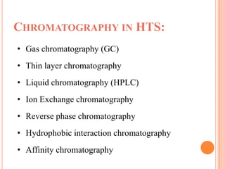 CHROMATOGRAPHY IN HTS:
• Gas chromatography (GC)
• Thin layer chromatography
• Liquid chromatography (HPLC)
• Ion Exchange chromatography
• Reverse phase chromatography
• Hydrophobic interaction chromatography
• Affinity chromatography
 